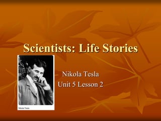 Scientists: Life Stories
Nikola Tesla
Unit 5 Lesson 2

 