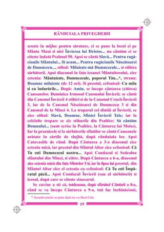 C M
                                                                                Y K




                         R+NDUIALA PRIVEGHERII

      scoate `n mijloc pentru srutare, ci se pune la locul ei pe
      Sf=nta Mas [i nici ~nvierea lui Hristos... nu c=ntm ci se
      cite[te `ndat Psalmul 50. Apoi se c=nt Slav... Pentru rug-
      ciunile Sf=ntului... {i acum... Pentru rugciunile Nsctoarei
      de Dumnezeu..., stihul: Miluie[te-m Dumnezeule... [i stihira
      srbtorii. Apoi diaconul `n fa]a icoanei M=ntuitorului, zice
      ectenia: M=ntuie[te, Dumnezeule, poporul Tu...*, strana:
      Doamne miluie[te (de 12 ori). {i preotul, ecfonisul: Cu mila
      [i cu `ndurrile... Dup: Amin, se `ncepe c=ntarea (citirea)
      Canoanelor. Duminica Irmosul Canonului ~nvierii; se c=nt
      din Canonul ~nvierii 4 stihiri [i de la Canonul Crucii-~nvierii
      3, iar de la Canonul Nsctoarei de Dumnezeu 3 [i din
      Canonul de la Minei 4. La troparul cel dint=i al ~nvierii, se
      zice stihul: Slav, Doamne, Sfintei ~nvierii Tale; iar la
      celelalte tropare se zic stihurile din Psaltire: S c=ntm
      Domnului... (sunt scrise `n Psaltire, la C=ntarea lui Moise).
      Iar la praznicele [i la srbtorile sfin]ilor se c=nt Canoanele
      artate `n cr]ile de slujb, dup r=nduiala lor. Apoi
      Catavasiile de r=nd. Dup C=ntarea a 3-a diaconul zice
      ectenia mic, iar preotul din Sf=ntul Altar zice ecfonisul: C
      Tu e[ti Dumnezeul nostru... Apoi Condacul [i Sedealna
      sf=ntului din Minei, [i citire. Dup C=ntarea a 6-a, diaconul
      zice ectenia mic din fa]a Sfintelor U[i, iar `n lipsa lui preotul, din
      Sf=ntul Altar zice el ectenia cu ecfonisul: C Tu e[ti ~mp-
      ratul pcii... Apoi Condacul ~nvierii (sau al srbtorii) [i
      icosul, dup care se cite[te sinaxarul.
          Se cuvine a [ti c, totdeauna, dup sf=r[itul C=ntrii a 8-a,
      c=nd se va `ncepe C=ntarea a 9-a, to]i fac `nchinciuni,
        * Aceast ectenie se pune dac nu s-a fcut Litie.
                                              19
C M
Y K
 