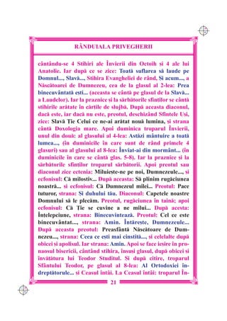 C M
                                                                          Y K




                     R+NDUIALA PRIVEGHERII

      c=nt=ndu-se 4 Stihiri ale ~nvierii din Octoih [i 4 ale lui
      Anatolie. Iar dup ce se zice: Toat suflarea s laude pe
      Domnul..., Slav..., Stihira Evangheliei de r=nd, {i acum..., a
      Nsctoarei de Dumnezeu, cea de la glasul al 2-lea: Prea
      binecuv=ntat e[ti... (aceasta se c=nt pe glasul de la Slav...
      a Laudelor). Iar la praznice [i la srbtorile sfin]ilor se c=nt
      stihirile artate `n cr]ile de slujb. Dup aceasta diaconul,
      dac este, iar dac nu este, preotul, deschiz=nd Sfintele U[i,
      zice: Slav }ie Celui ce ne-ai artat nou lumina, [i strana
      c=nt Doxologia mare. Apoi duminica troparul ~nvierii,
      unul din dou: al glasului al 4-lea: Astzi m=ntuire a toat
      lumea..., (`n duminicile `n care sunt de r=nd primele 4
      glasuri) sau al glasului al 8-lea: ~nviat-ai din morm=nt... (`n
      duminicile `n care se c=nt glas. 5-8). Iar la praznice [i la
      srbtorile sfin]ilor troparul srbtorii. Apoi preotul sau
      diaconul zice ectenia: Miluie[te-ne pe noi, Dumnezeule..., [i
      ecfonisul: C milostiv... Dup aceasta: S plinim rugciunea
      noastr... [i ecfonisul: C Dumnezeul milei... Preotul: Pace
      tuturor, strana: {i duhului tu. Diaconul: Capetele noastre
      Domnului s le plecm. Preotul, rugciunea `n tain; apoi
      ecfonisul: C }ie se cuvine a ne milui... Dup acesta:
      ~n]elepciune, strana: Binecuvinteaz. Preotul: Cel ce este
      binecuv=ntat..., strana: Amin. ~ntre[te, Dumnezeule...
      Dup aceasta preotul: Preasf=nt Nsctoare de Dum-
      nezeu..., strana: Ceea ce e[ti mai cinstit..., [i celelalte dup
      obicei [i apolisul. Iar strana: Amin. Apoi se face ie[ire `n pro-
      naosul bisericii, c=nt=nd stihira, `nsu[i glasul, dup obicei [i
      `nv]tura lui Teodor Studitul. {i dup citire, troparul
      Sf=ntului Teodor, pe glasul al 8-lea: Al Ortodoxiei `n-
      drepttorule... [i Ceasul `nt=i. La Ceasul `nt=i: troparul ~n-
                                     21
C M
Y K
 
