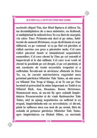 C M
                                                                Y K




              R+NDUIALA SFINTEI ~MP|RT|{IRI

      necinstit chipul Tu, dar fiind fptura [i zidirea Ta,
      nu dezndjduiesc de a mea mântuire, eu ticlosul,
      ci ndjduind `n milostivirea Ta cea fr de margini,
      vin ctre Tine: Prime[te-m deci [i pe mine, Iubi-
      torule de oameni Hristoase, ca pe desfrânata [i ca pe
      tâlharul, ca pe vame[ul [i ca pe fiul cel pierdut, [i
      ridic sarcina cea grea a pcatelor mele, Cel care
      ridici pcatul lumii [i tmduie[ti neputin]ele
      oamenilor; Cel care chemi la Tine pe cei osteni]i [i
      `mpovra]i [i le dai odihn; Cel care n-ai venit s
      chemi la pocin] pe cei drep]i, ci pe cei pcto[i, [i
      m cur]e[te de toat necur]ia trupului [i a
      sufletului. ~nva]-m s svâr[esc sfin]enie `n frica
      Ta, ca, `n curat mrturisirea cugetului meu
      primind prticica Sfintelor Tale Taine, s m unesc
      cu Sfântul Tu Trup [i Sânge, [i s Te am pe Tine
      locuind [i petrecând `n mine `mpreun cu Tatl [i cu
      Sfântul Duh. A[a, Doamne, Iisuse Hristoase,
      Dumnezeul meu, s nu-mi fie spre osând `mpr-
      t[irea Preacuratelor [i de via] fctoarelor Tale
      Taine, nici s ajung neputincios cu sufletul [i cu
      trupul, `mprt[indu-m cu nevrednicie; ci d-mi,
      pân la suflarea mea cea mai de pe urm, fr de
      osând s primesc prticica Sfintelor Tale Taine,
      spre `mprt[irea cu Duhul Sfânt, ca merinde

                               345
C M
Y K
 