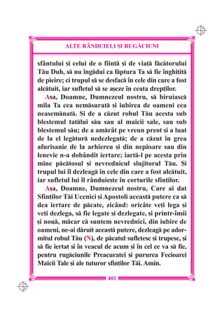 C M
                                                                   Y K




                ALTE R+NDUIELI {I RUG|CIUNI

      sf=ntului [i celui de o fiin] [i de via] fctorului
      Tu Duh, s nu `ngdui ca fptura Ta s fie `nghi]it
      de pieire; ci trupul s se desfac `n cele din care a fost
      alctuit, iar sufletul s se a[eze `n ceata drep]ilor.
         A[a, Doamne, Dumnezeul nostru, s biruiasc
      mila Ta cea nemsurat [i iubirea de oameni cea
      neasemnat. {i de a czut robul Tu acesta sub
      blestemul tatlui su sau al maicii sale, sau sub
      blestemul su; de a amr=t pe vreun preot [i a luat
      de la el legtur nedezlegat; de a czut `n grea
      afurisanie de la arhiereu [i din nepsare sau din
      lenevie n-a dob=ndit iertare; iart-l pe acesta prin
      mine pctosul [i nevrednicul slujitorul Tu. {i
      trupul lui `l dezleag `n cele din care a fost alctuit,
      iar sufletul lui `l r=nduie[te `n corturile sfin]ilor.
         A[a, Doamne, Dumnezeul nostru, Care ai dat
      Sfin]ilor Ti Ucenici [i Apostoli aceast putere ca s
      dea iertare de pcate, zic=nd: oric=te ve]i lega [i
      ve]i dezlega, s fie legate [i dezlegate, [i printr-`n[ii
      [i nou, mcar c suntem nevrednici, din iubire de
      oameni, ne-ai druit aceast putere, dezleag pe ador-
      mitul robul Tu (N), de pcatul sufletesc [i trupesc, [i
      s fie iertat [i `n veacul de acum [i `n cel ce va s fie,
      pentru rugciunile Preacuratei [i pururea Fecioarei
      Maicii Tale [i ale tuturor sfin]ilor Ti. Amin.

                                 401
C M
Y K
 