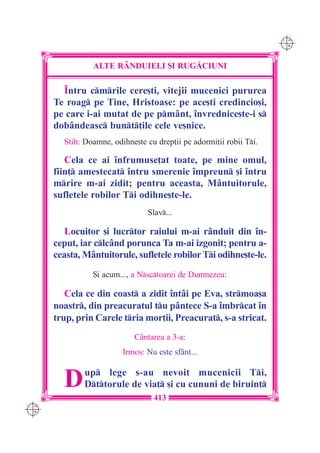 C M
                                                                     Y K




                ALTE R+NDUIELI {I RUG|CIUNI

        ~ntru cmrile cere[ti, vitejii mucenici pururea
      Te roag pe Tine, Hristoase: pe ace[ti credincio[i,
      pe care i-ai mutat de pe pmânt, `nvrednice[te-i s
      dobândeasc bunt]ile cele ve[nice.
        Stih: Doamne, odihne[te cu drep]ii pe adormi]ii robii Ti.

         Cela ce ai `nfrumuse]at toate, pe mine omul,
      fiin] amestecat `ntru smerenie `mpreun [i `ntru
      mrire m-ai zidit; pentru aceasta, Mântuitorule,
      sufletele robilor Ti odihne[te-le.
                                 Slav...

         Locuitor [i lucrtor raiului m-ai rânduit din `n-
      ceput, iar clcând porunca Ta m-ai izgonit; pentru a-
      ceasta, Mântuitorule, sufletele robilor Ti odihne[te-le.
                {i acum..., a Nsctoarei de Dumnezeu:

         Cela ce din coast a zidit `ntâi pe Eva, strmoa[a
      noastr, din preacuratul tu pântece S-a `mbrcat `n
      trup, prin Carele tria mor]ii, Preacurat, s-a stricat.
                             Cântarea a 3-a:
                         Irmos: Nu este sfânt...


        D     up lege s-au nevoit mucenicii Ti,
              Dttorule de via] [i cu cununi de biruin]
                                  413
C M
Y K
 