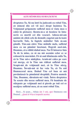 C M
                                                                       Y K




                 ALTE R+NDUIELI {I RUG|CIUNI

      dreptatea Ta. S nu intri la judecat cu robul Tu,
      c nimeni din cei vii nu-i drept `naintea Ta.
      Vrjma[ul prigone[te sufletul meu [i via]a mea o
      calc `n picioare; fcutu-m-a s locuiesc `n `ntu-
      neric ca mor]ii cei din veacuri. Adusu-mi-am
      aminte de zilele cele de demult; cugetat-am la toate
      lucrurile Tale, la faptele m=inilor Tale m-am
      g=ndit. Tins-am ctre Tine m=inile mele, sufletul
      meu ca un pm=nt `nseto[at. Degrab auzi-m,
      Doamne, c a slbit duhul meu. Nu-}i `ntoarce fa]a
      Ta de la mine, ca s nu m asemn celor ce se
      coboar `n morm=nt. F s aud diminea]a mila Ta,
      c la Tine mi-e ndejdea. Arat-mi calea pe care
      voi merge, c la Tine am ridicat sufletul meu.
      Scap-m de vrjma[ii mei, c la Tine alerg,
      Doamne. ~nva]-m s fac voia Ta, c Tu e[ti
      Dumnezeul meu. Duhul Tu cel bun s m
      pov]uiasc la pm=ntul drept]ii. Pentru numele
      Tu, Doamne, druie[te-mi via]. ~ntru dreptatea
      Ta scoate din necaz sufletul meu. F buntate de
      st=rpe[te pe vrjma[ii mei [i pierde pe to]i cei ce
      necjesc sufletul meu, c eu sunt robul Tu.

        Slav..., {i acum..., Aliluia (de 3 ori), apoi Dumnezeu este
      Domnul..., glasul al 4-lea [i troparele acestea:

                                   443
C M
Y K
 