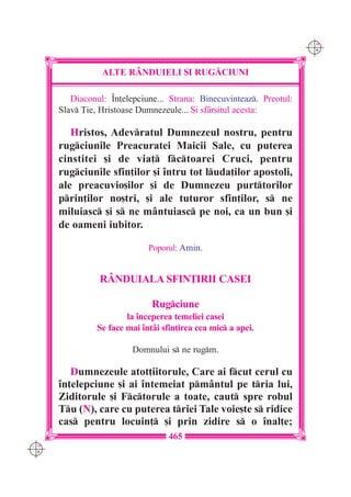 C M
                                                                      Y K




                 ALTE R+NDUIELI {I RUG|CIUNI

         Diaconul: ~n]elepciune... Strana: Binecuvinteaz. Preotul:
      Slav }ie, Hristoase Dumnezeule... {i sf=r[itul acesta:

         Hristos, Adevratul Dumnezeul nostru, pentru
      rugciunile Preacuratei Maicii Sale, cu puterea
      cinstitei [i de via] fctoarei Cruci, pentru
      rugciunile sfin]ilor [i `ntru tot luda]ilor apostoli,
      ale preacuvio[ilor [i de Dumnezeu purttorilor
      prin]ilor no[tri, [i ale tuturor sfin]ilor, s ne
      miluiasc [i s ne m=ntuiasc pe noi, ca un bun [i
      de oameni iubitor.

                              Poporul: Amin.


                RÂNDUIALA SFIN}IRII CASEI

                               Rugciune
                        la `nceperea temeliei casei
                Se face mai `nt=i sfin]irea cea mic a apei.

                         Domnului s ne rugm.

         Dumnezeule atot]iitorule, Care ai fcut cerul cu
      `n]elepciune [i ai `ntemeiat pm=ntul pe tria lui,
      Ziditorule [i Fctorule a toate, caut spre robul
      Tu (N), care cu puterea triei Tale voie[te s ridice
      cas pentru locuin] [i prin zidire s o `nal]e;
                                    465
C M
Y K
 