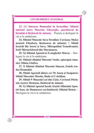 C M
                                                                   Y K




                   LITURGHIERUL PASTORAL

         23. (†) Intrarea Domnului `n Ierusalim; Sf=ntul
      mritul mare Mucenic Gheorghe, purttorul de
      biruin] [i fctorul de minuni. – Praznic [i dezlegare la
      vin [i la untdelemn.
         24. Sf=ntul Mucenic Sava Stratilat; Cuvioasa Maica
      noastr Elisabeta, fctoarea de minuni; † Sfin]ii
      Ierarhi Ilie Iorest [i Sava, Mitropolitul Transilvaniei;
      Iosif Mrturisitorul din Maramure[.
         25. X) Sf=ntul Apostol [i Evanghelist Marcu. – Dez-
      legare la vin [i la untdelemn.
         26. Sf=ntul sfin]itul Mucenic Vasile, episcopul Ama-
      siei; Sf=nta Glafira.
         27. X Sf=ntul sfin]itul Mucenic Simeon, fratele (ru-
      da) Domnului.
         28. Sfin]ii Apostoli dintre cei 70: Iason [i Sosipatru;
      Sfin]ii Mucenici Maxim, Dada [i Cvintilian.
         29. Sfin]ii 9 Mucenici cei din Cizic; Cuviosul Prin-
      tele nostru Memnon, fctorul de minuni.
         30. X) Sf=ntul Apostol Iacob, fratele Sf=ntului Apos-
      tol Ioan, de Dumnezeu cuv=nttorul; Sf=ntul Donat. –
      Dezlegare la vin [i la untdelemn.




                                 605
C M
Y K
 