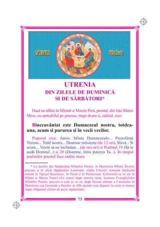 C M
                                                                                           Y K




                                   UTRENIA
                    DIN ZILELE DE DUMINIC|
                       {I DE S|RB|TORI*

         Dac ne aflm `n Sfântul [i Marele Post, preotul, din fa]a Sfintei
       Mese, cu epitrahilul pe grumaz, trage dvera [i, cdind, zice:

         Binecuvântat este Dumnezeul nostru, totdea-
       una, acum [i pururea [i `n vecii vecilor.
          Poporul zice: Amin. Sfinte Dumnezeule... Preasfânt
       Treime... Tatl nostru... Doamne miluie[te (de 12 ori), Slav... {i
       acum... Veni]i s ne `nchinm... (de trei ori) [i Psalmul 19 (S te
       aud Domnul...) [i 20 (Doamne, `ntru puterea Ta...). ~n timpul
       psalmilor preotul face cdire mare.

          * La deniile din Sptm=na Sfintelor Patimi, `n Duminica Sfintei ~nvieri,
      precum [i `n zilele Sptm=nii Luminate, slujba Utreniei urmeaz r=nduiala
      artat `n Tipicul Bisericesc, `n Triod [i `n Penticostar. Ecfonisele ce se zic `n
      Sf=nta [i Marea Vineri (Joi seara) dup ectenia mic, `naintea Evangheliilor
      Sfintelor Patimi, precum [i cele ce se zic dup fiecare c=ntare a Canonului `n
      Duminica cea luminat a Pa[tilor se afl a[ezate mai departe `n carte [i anume
      dup «Otpustul zilelor de peste sptm=n».

                                             73
C M
Y K
 