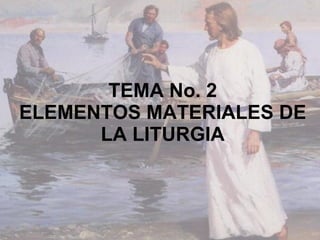 TEMA No. 2 ELEMENTOS MATERIALES DE LA LITURGIA 