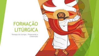 FORMAÇÃO
LITÚRGICA
Teologia da Liturgia / Preparando a
Celebração
 
