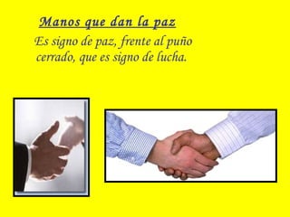 Manos que dan la paz
Es signo de paz, frente al puño
cerrado, que es signo de lucha.
 