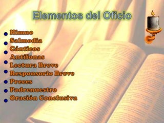 HimnoSalmodiaCánticosAntífonasLectura BreveResponsorio BrevePrecesPadrenuestroOración ConclusivaElementos del Oficio