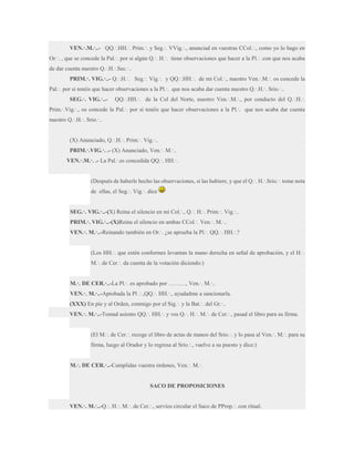 VEN.·.M.·..- QQ.·.HH.·. Prim.·. y Seg.·. VVig.·., anunciad en vuestras CCol.·., como yo lo hago en
Or.·. , que se concede la Pal.·. por si algún Q.·. H.·. tiene observaciones que hacer a la Pl.·. con que nos acaba
de dar cuenta nuestro Q.·.H.·.Sec.·..
PRIM.·. VIG.·..- Q.·.H.·. Seg.·. Vig.·. y QQ.·.HH.·. de mi Col.·., nuestro Ven.·.M.·. os concede la
Pal.·. por si tenéis que hacer observaciones a la Pl.·. que nos acaba dar cuenta nuestro Q.·.H.·. Srio.·..
SEG.·. VIG.·..-

QQ.·.HH.·. de la Col del Norte, nuestro Ven.·.M.·., por conducto del Q.·.H.·.

Prim.·.Vig.·., os concede la Pal.·. por si tenéis que hacer observaciones a la Pl.·. que nos acaba dar cuenta
nuestro Q.·.H.·. Srio.·..

(X) Anunciado, Q.·.H.·. Prim.·. Vig.·..
PRIM.·.VIG.·. .- (X) Anunciado, Ven.·. M.·..
VEN.·.M.·. .- La Pal.·.es concedida QQ.·. HH.·.
(Después de haberle hecho las observaciones, si las hubiere, y que el Q.·. H.·.Srio.·. tome nota
de ellas, el Seg.·. Vig.·. dice
SEG.·. VIG.·..-(X) Reina el silencio en mi Col.·., Q.·. H.·. Prim.·. Vig.·..
PRIM.·. VIG.·..-(X)Reina el silencio en ambas CCol.·. Ven.·. M.·..
VEN.·. M.·..-Reinando también en Or.·. ¿se aprueba la Pl.·. QQ.·. HH.·.?
(Los HH.·. que estén conformes levantan la mano derecha en señal de aprobación, y el H.·.
M.·. de Cer.·. da cuenta de la votación diciendo:)
M.·. DE CER.·..-La Pl.·. es aprobado por ………, Ven.·. M.·..
VEN.·. M.·..-Aprobada la Pl .·.,QQ.·. HH.·., ayudadme a sancionarla.
(XXX) En pie y al Orden, conmigo por el Sig.·. y la Bat.·. del Gr.·..
VEN.·. M.·..-Tomad asiento QQ.·. HH.·. y vos Q.·. H.·. M.·. de Cer.·., pasad el libro para su firma.
(El M.·. de Cer.·. recoge el libro de actas de manos del Srio.·. y lo pasa al Ven.·. M.·. para su
firma, luego al Orador y lo regresa al Srio.·., vuelve a su puesto y dice:)
M.·. DE CER.·..-Cumplidas vuestra órdenes, Ven.·. M.·.

SACO DE PROPOSICIONES
VEN.·. M.·..-Q.·. H.·. M.·. de Cer.·., servíos circular el Saco de PProp.·. con ritual.

 