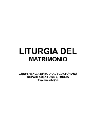 LITURGIA DEL
MATRIMONIO
CONFERENCIA EPISCOPAL ECUATORIANA
DEPARTAMENTO DE LITURGIA
Tercera edición
 