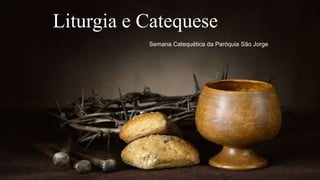 Liturgia e Catequese
Semana Catequética da Paróquia São Jorge
 