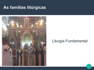 As famílias litúrgicas
Liturgia Fundamental
 