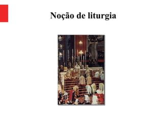 Noção de liturgia
 
