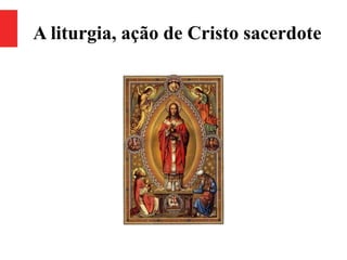 A liturgia, ação de Cristo sacerdote
 