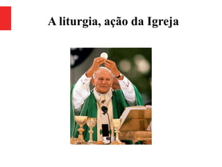 A liturgia, ação da Igreja
 