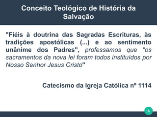 6
Conceito Teológico de História da
Salvação
"Fiéis à doutrina das Sagradas Escrituras, às
tradições apostólicas (...) e a...
