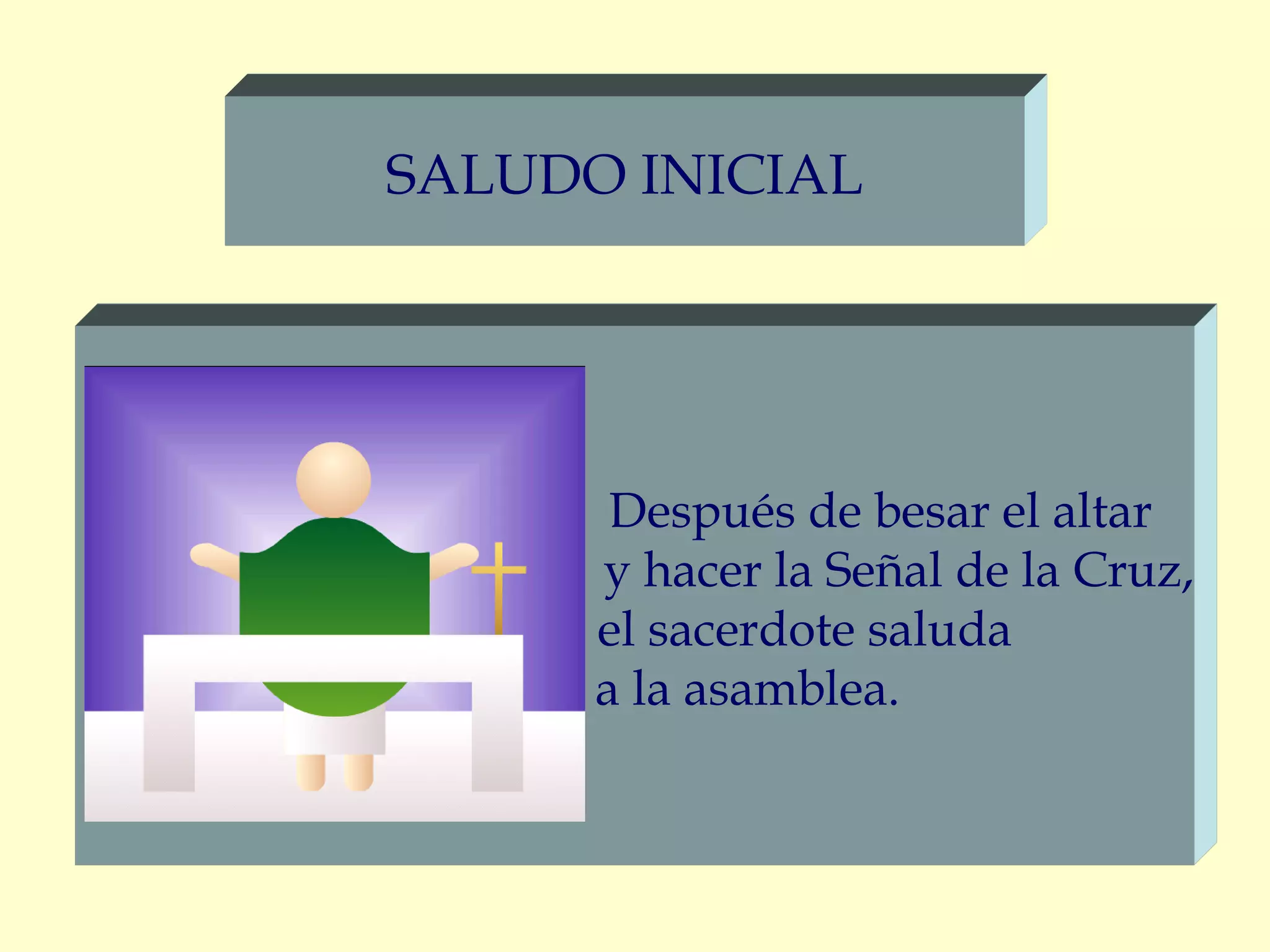 SALUDO INICIAL
Después de besar el altar
y hacer la Señal de la Cruz,
el sacerdote saluda
a la asamblea.
 