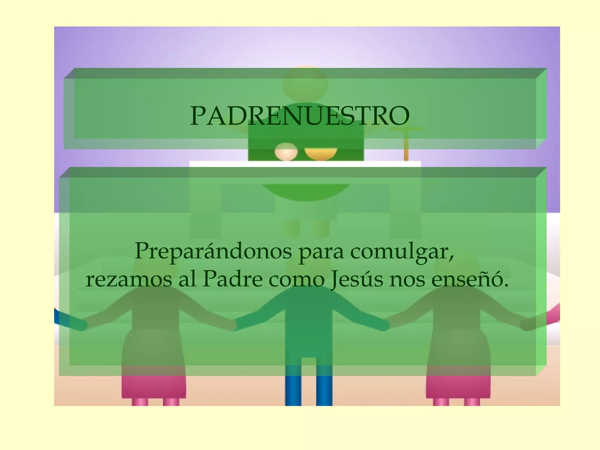 PADRENUESTRO
Preparándonos para comulgar,
rezamos al Padre como Jesús nos enseñó.
 