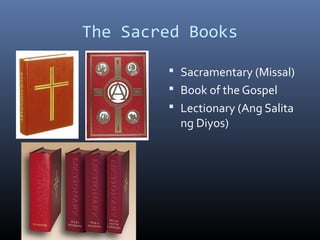 The Sacred Books
 Sacramentary (Missal)
 Book of the Gospel
 Lectionary (Ang Salita
ng Diyos)
 