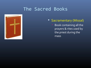 The Sacred Books
 Sacramentary (Missal)
 Book containing all the
prayers & rites used by
the priest during the
mass
 