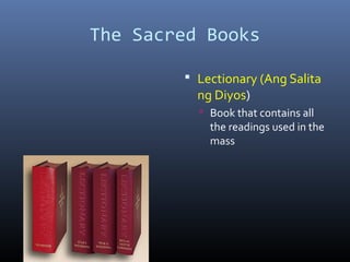 The Sacred Books
 Lectionary (Ang Salita
ng Diyos)
 Book that contains all
the readings used in the
mass
 