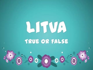 Litva
True or False
 