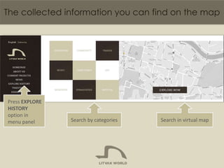 The collected information you can find on the map

Press EXPLORE
HISTORY
option in
menu panel

Search by categories

Searc...