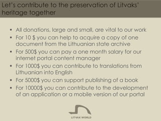 Let’s contribute to the preservation of Litvaks’
heritage together
 All donations, large and small, are vital to our work...
