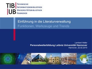 Einführung in die Literaturverwaltung
Funktionen, Werkzeuge und Trends



                                               Lambert Heller
        Personalweiterbildung Leibniz Universität Hannover
                                         Hannover, 22.02.2010
 