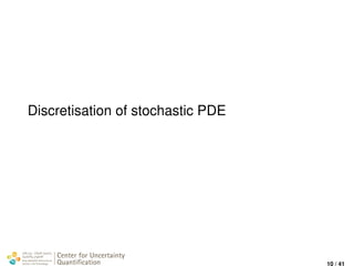 Discretisation of stochastic PDE
Center for Uncertainty
Quantiﬁcation
ation Logo Lock-up
10 / 41
 