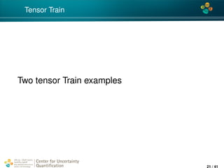 4*
Tensor Train
Two tensor Train examples
Center for Uncertainty
Quantiﬁcation
ation Logo Lock-up
21 / 41
 