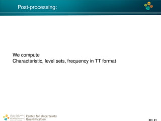 4*
Post-processing:
We compute
Characteristic, level sets, frequency in TT format
Center for Uncertainty
Quantiﬁcation
ation Logo Lock-up
30 / 41
 