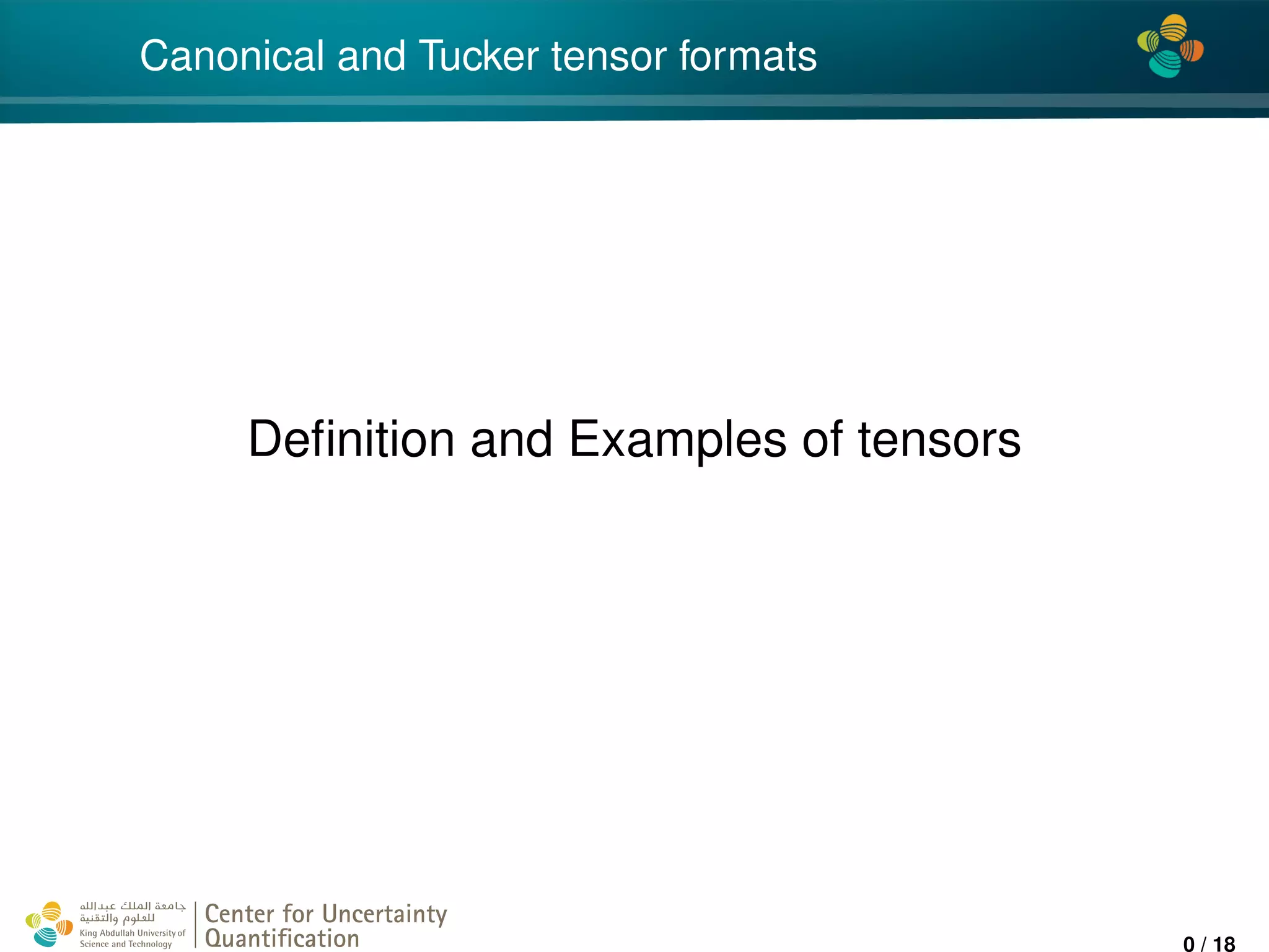 4*
Canonical and Tucker tensor formats
Deﬁnition and Examples of tensors
Center for Uncertainty
Quantiﬁcation
ation Logo Lock-up
0 / 18
 