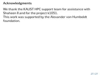 Acknowledgments
We thank the KAUST HPC support team for assistance with
Shaheen II and for the project k1051.
This work was supported by the Alexander von Humboldt
foundation.
27 / 27
 