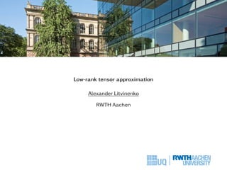 Low-rank tensor approximation
Alexander Litvinenko
RWTH Aachen
 