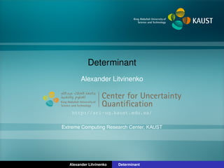 Determinant
Alexander Litvinenko
Center for Uncertainty
Quantiﬁcation
ntification Logo Lock-up
http://sri-uq.kaust.edu.sa/
Extreme Computing Research Center, KAUST
Alexander Litvinenko Determinant
 