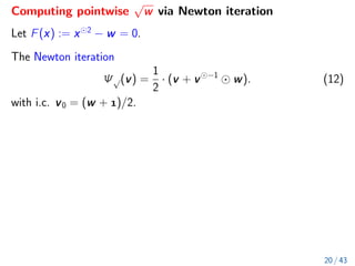 Computing pointwise
√
w via Newton iteration
Let F(x) := x 2
− w = 0.
The Newton iteration
Ψ√(v) =
1
2
· (v + v −1
w). (12)
with i.c. v0 = (w + )/2.
20 / 43
 