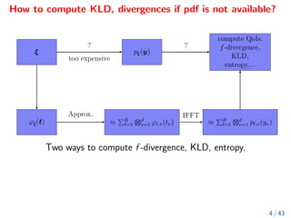 How to compute KLD, divergences if pdf is not available?
Two ways to compute f -divergence, KLD, entropy.
4 / 43
 