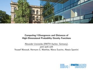 Computing f-Divergences and Distances of
High-Dimensional Probability Density Functions
Alexander Litvinenko (RWTH Aachen, Germany),
joint work with
Youssef Marzouk, Hermann G. Matthies, Marco Scavino, Alessio Spantini
 