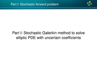 4*
Part I: Stochastic forward problem
Part I: Stochastic Galerkin method to solve
elliptic PDE with uncertain coefﬁcients
 