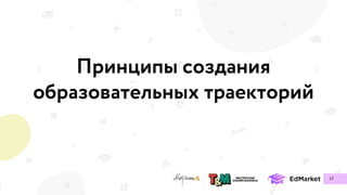 Принципы создания
образовательных траекторий
17
 