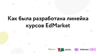 Как была разработана линейка
курсов EdMarket
31
 