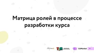 Матрица ролей в процессе
разработки курса
39
 