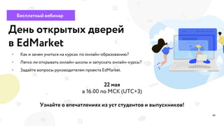 22 мая
Узнайте о впечатлениях из уст студентов и выпускников!
44
•
•
•
Бесплатный вебинар
День открытых дверей
в EdMarket
 