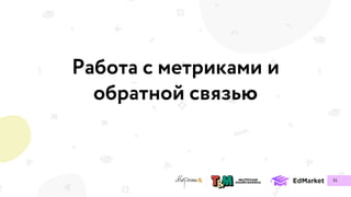 Работа с метриками и
обратной связью
51
 