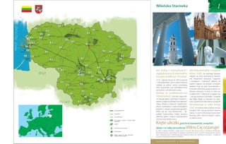 Wileńska Starówka                                                                            1


                                                           Żmudzki Park
                                                           Narodowy



                              Kurort




  Park Narodowy
  Mierzei Kurońskiej




                                                                                                                                                                                                                 Auksztocki Park
                                                                                                                                                                                                                 Narodowy

                     Kurort




                                                                                                                                                                                                                                            Jest jedną z największych i Ma miłą atmosferę i wszędzie
                                                                                                                                                                                                                                            najpiękniejszych starówek w łatwo trafić. Na wileńskiej Starówce
                                                                                                                                                                                                                                            Europie Środkowo-Wschod- znajduje się dużo nastrojowych kawiare-
                                                                                                                                                                                                                                            niej. Zajmuje obszar ok. 360 ha (ponad nek, eleganckich restauracji,sklepów. Na
                                                                                                                                                                                                                                                                                   z pamiątkami i markowych
                                                                                                                                                                                                                                                                                                                  straganów

                                                                                                                                                                             Trocki Park                                                    1 500 budynków). Jest to także położona
                                                                                                                                                    Kurort                   Narodowy
                                                                                                                                                                                                                                                                                               wąskich, wijących się uliczkach za każdym
                                                                                                                                                                                                                                            najdalej na północ stolica europejska,
                                                                                                                                                                                                                                                                                               zakrętem kryje się jakaś niespodzianka: a
                                                                                                                                                                                                                                            która przyswoiła style architektoniczne
                                                                                                                                                                                                                                                                                               to aniołek, który przycupnął na dachu, a to
                                                                                                                                                                                                                                            zachodniej i południowej Europy.
                                                                                                                                                                                                                                                                                               obrazek zawieszony w oknie, to znów sta-
                                                                                                                                                                                                                                            Króluje tu architektoniczna

                                                                                                                                                                                                                                                                                                         whys...
                                                                                                                                                                                                                                                                                               ry, piękny dom... Dobrze się tu spędza czas
                                                                                                                                                                                                                                            różnorodność. Kościoły i pałace Wil-               – panuje przyjemna atmosfera i wszędzie
                                                                                                                                                             Park Narodowy
                                                                                                                                                             Dzukiji                                                                        na ukazują piękno włoskiego renesansu i            stąd blisko. Będąc na Starówce, nie zapo-
                                                                                                                                                                                                                                            baroku, a także rosyjskiego stylu bizantyń-        mnij o upominkach dla rodziny i przyjaciół!

                                                                                                                                                                                                                                                                                                 you should visit
                                                                                                                                                                                                                                                                                               Rozmawiają ze sobą brzegi
                                                                                                                                                  Kurort
                                                                                                                                                                                                                                            skiego. Można tu zobaczyć zabytki archi-
                                                                                                                                                                                                                                            tektury żydowskiej, a nawet pozostałości
                                                                                                         Finlandia

                                                                                                                                                                                                                                            budowli z czasów przedchrześcijańskich.
                                                                                                                                                                                                                                                                                               rzek. To możliwe tylko w Wilnie. Na obu

                                                                                                                                                                                                                                                                    Lithuania
                                                                    Norwegia

                                                                                                                                                                                           Drogi szybkiego ruchu
                                                                                                                                                                                           Routes rapides                                                                                      brzegach Wilii czarują kolorami kwietne
                                                                                                          Estonia                         Rosja                                                                                             Wilno ma też swój Montmartre – Re-
                                                                                Szwecja
                                                                                                                                                                                                                                                                                               napisy. O czym rozmawiają brzegi rzeki?
                                                                                                            Łotwa                                                                          Drogi główne
                                                                                                                                                                                           Routes de grande circulation                     publikę Zarzeczańską, mekkę artystów,
                   Irlandia
                                                                   Dania
                                                                                                       Litwa                                                                                                                                                                                   Wyznają sobie miłość! Przyjedź i zobacz
                                                                                                                                                                                           Inne drogi krajowe
                                                                                                                                                                                           Routes nationales                                dzielnicę galerii i miejsce organizowania
                                   Wielka
                                  Brytania                                                                           Białoruś                                                                                                                                                                  na własne oczy!
                                                    Holandia
                                                                                           Polska                                                                                          Ports; terminaux de bateaux
                                                                                                                                                                                           Port, przystań de ferry-boats terminal statków
                                                                                                                                                                                                                                            artystycznych performance.
                                                                                                                                                                                           de plaisance et promowa i

                                                                                                                                                                                                                                            Kręte uliczki, gościnne kawiarenki, wszędzie
                                                  Belgia         Niemcy
                                                                                                                                                                                           pasażerskich
                                                  Luksemburg
                                                                                                                                Ukraina
                                                                                 Czechy
                                                                                           Słowacja                                                                                        Lotniska
                                                                                                                                                                                           Aéroports
                                       Francja




                                                                                                                                                                                                                                            blisko i w miłej atmosferze! Wilno Cię oczaruje!
                                                               Liechtenstein
                                                                               Austria                                    Mołdawia
                                                      Szwajcaria                          Węgry
                                                                            Słowenia
                                                                                                           Rumunia                                                                         Centre d’informations pour
                                                                                                                                                                                           Centra Informacji Turystycznej
                                                                                 Chorwacja
Portugalia
                                                 Monako
                                                                                                                                                                                           les touristes
                                                                                      Bośnia i

             Hiszpania
                              Andora                               Włochy
                                                                                    Hercegowina
                                                                                                Serbia
                                                                                          Czarnogóra           Bułgaria                                                                    Parki Narodowe
                                                                                                                                                                                           Parcs nationaux
                                                                                                                                                                                                                                            W 1994 r. wileńska Starówka – dzięki swemu znaczeniu dla rozwoju kultury i architektury Środkowej i
                                                                                                  Macedonia                                                                                                                                 Wschodniej Europy, zachowanym kompleksom architektonicznym: gotyckim, renesansowym, baroko-
                                                                                            Albania
                                                                                                                                                                                           Miejscapatimoine mondial
                                                                                                                                                                                           Site du wpisane na Listę Światowego              wym i klasycystycznym, średniowiecznemu planowi miasta oraz naturalnemu otoczeniu – znalazła się
                                                                                                                                                                                           de l‘UNESCO
                                                                                                                                                                                           Dziedzictwa Kultury UNESCO
                                                                                                                                                                                                                                            na Liście Światowego Dziedzictwa UNESCO.


                                                                                                                                                                                                                                            www.vilnius-tourism.lt             www.culturelive.lt
 