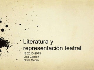 Literatura y
representación teatral
IB 2013-2015
Lisa Carrión
Nivel Medio
 