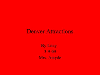 Denver Attractions By Litzy  3-9-09 Mrs. Atayde 